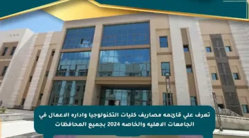 تعرف على قائمة مصاريف كليات التكنولوجيا وإدارة الأعمال في الجامعات الأهلية والخاصة 2024 بجميع المحافظات